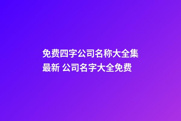 免费四字公司名称大全集最新 公司名字大全免费-第1张-公司起名-玄机派